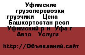 Уфимские грузоперевозки, грузчики. › Цена ­ 250 - Башкортостан респ., Уфимский р-н, Уфа г. Авто » Услуги   